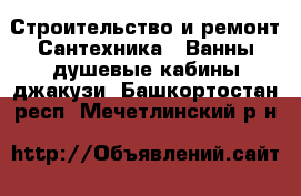 Строительство и ремонт Сантехника - Ванны,душевые кабины,джакузи. Башкортостан респ.,Мечетлинский р-н